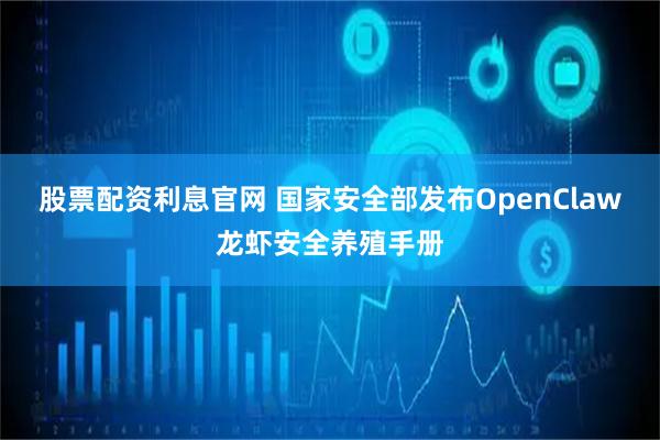股票配资利息官网 国家安全部发布OpenClaw龙虾安全养殖手册