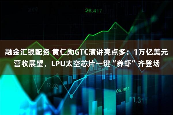 融金汇银配资 黄仁勋GTC演讲亮点多：1万亿美元营收展望，LPU太空芯片一键“养虾”齐登场