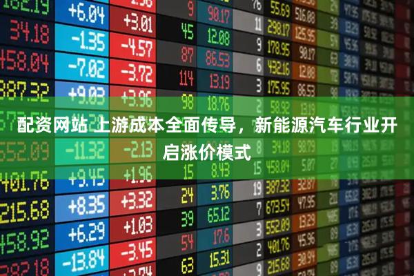配资网站 上游成本全面传导，新能源汽车行业开启涨价模式
