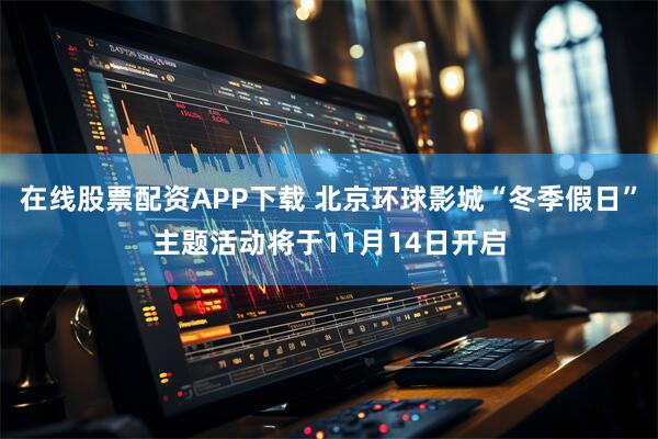 在线股票配资APP下载 北京环球影城“冬季假日”主题活动将于11月14日开启