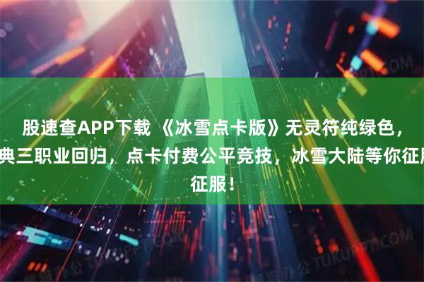 股速查APP下载 《冰雪点卡版》无灵符纯绿色，经典三职业回归，点卡付费公平竞技，冰雪大陆等你征服！