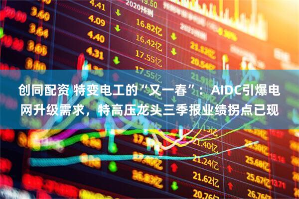 创同配资 特变电工的“又一春”：AIDC引爆电网升级需求，特高压龙头三季报业绩拐点已现