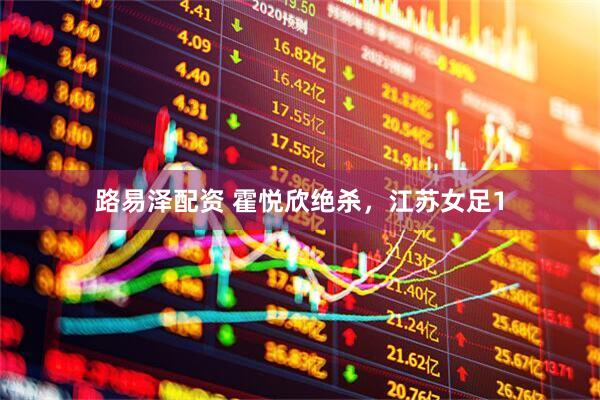路易泽配资 霍悦欣绝杀，江苏女足1