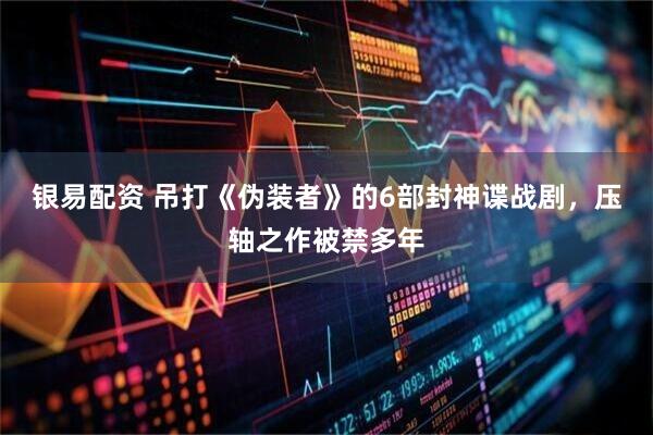 银易配资 吊打《伪装者》的6部封神谍战剧，压轴之作被禁多年