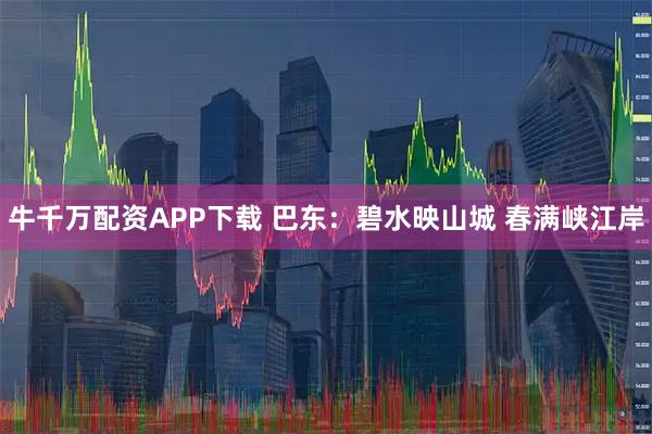 牛千万配资APP下载 巴东：碧水映山城 春满峡江岸
