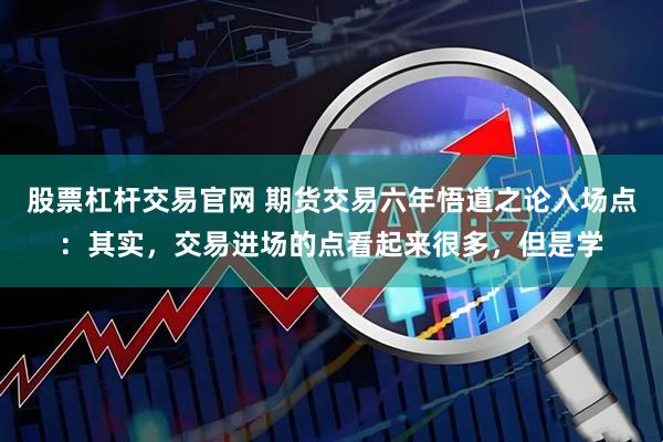 股票杠杆交易官网 期货交易六年悟道之论入场点：其实，交易进场的点看起来很多，但是学
