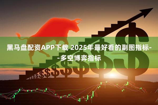 黑马盘配资APP下载 2025年最好看的副图指标--多空博弈指标