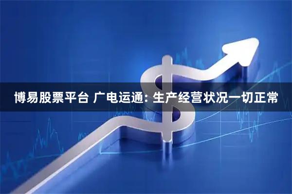 博易股票平台 广电运通: 生产经营状况一切正常