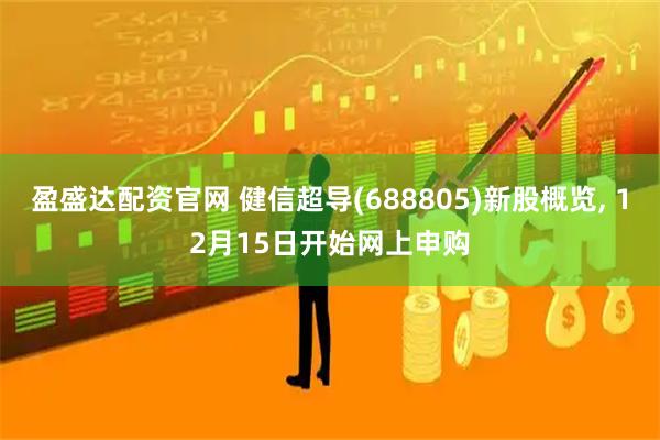 盈盛达配资官网 健信超导(688805)新股概览, 12月15日开始网上申购
