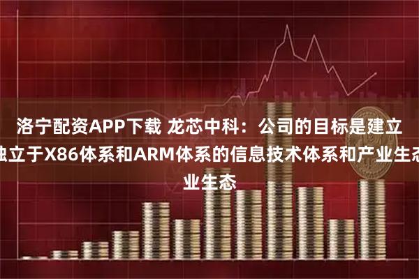 洛宁配资APP下载 龙芯中科：公司的目标是建立独立于X86体系和ARM体系的信息技术体系和产业生态