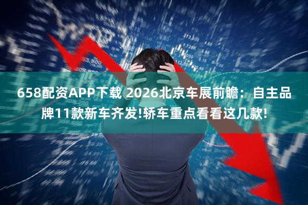 658配资APP下载 2026北京车展前瞻：自主品牌11款新车齐发!轿车重点看看这几款!
