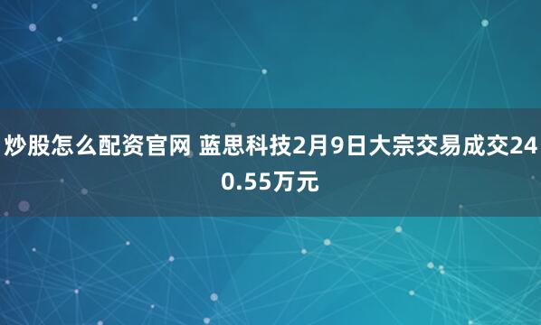炒股怎么配资官网 蓝思科技2月9日大宗交易成交240.55万元