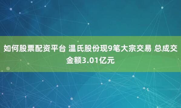 如何股票配资平台 温氏股份现9笔大宗交易 总成交金额3.01亿元